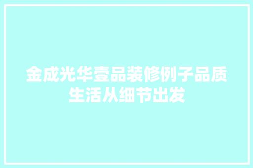 金成光华壹品装修例子品质生活从细节出发  第1张
