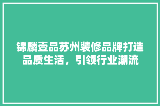 锦麟壹品苏州装修品牌打造品质生活，引领行业潮流