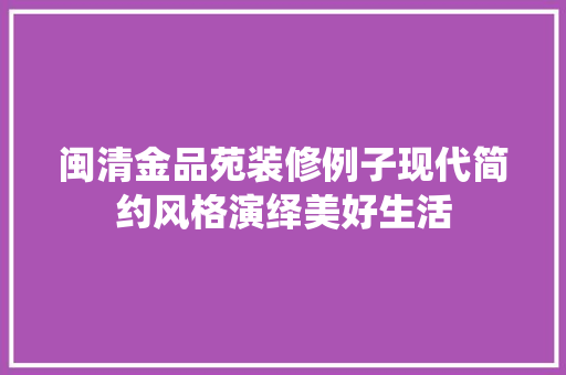 闽清金品苑装修例子现代简约风格演绎美好生活