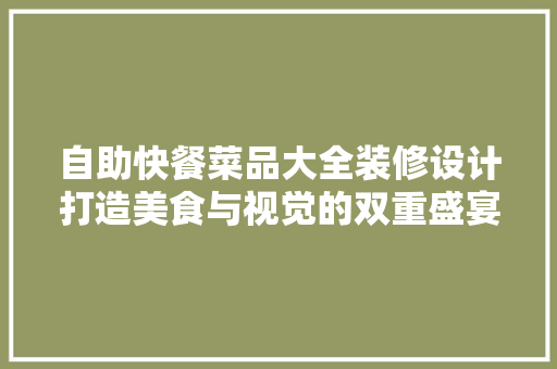 自助快餐菜品大全装修设计打造美食与视觉的双重盛宴
