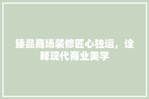 臻品商场装修匠心独运，诠释现代商业美学