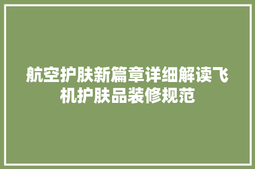 航空护肤新篇章详细解读飞机护肤品装修规范