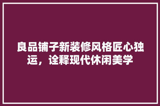 良品铺子新装修风格匠心独运，诠释现代休闲美学