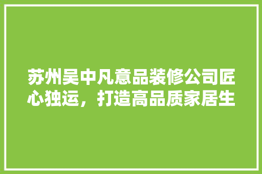苏州吴中凡意品装修公司匠心独运，打造高品质家居生活
