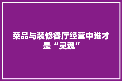 菜品与装修餐厅经营中谁才是“灵魂”