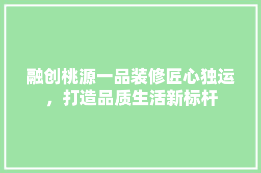 融创桃源一品装修匠心独运，打造品质生活新标杆