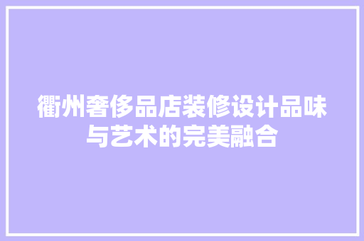 衢州奢侈品店装修设计品味与艺术的完美融合
