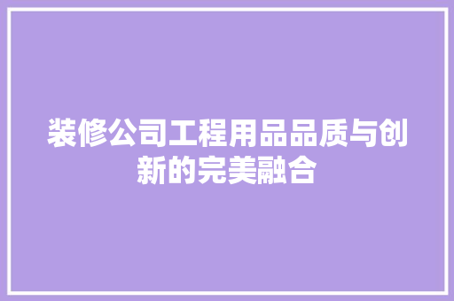 装修公司工程用品品质与创新的完美融合