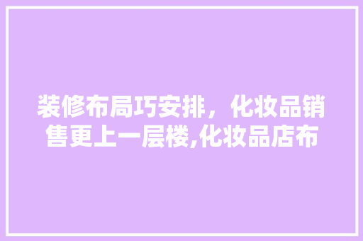 装修布局巧安排，化妆品销售更上一层楼,化妆品店布局之路