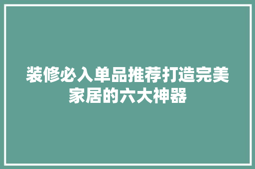 装修必入单品推荐打造完美家居的六大神器