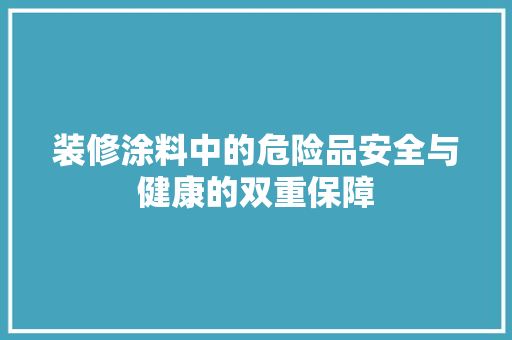 装修涂料中的危险品安全与健康的双重保障