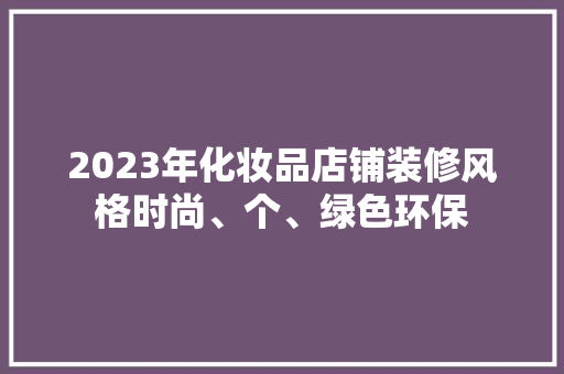 2023年化妆品店铺装修风格时尚、个、绿色环保
