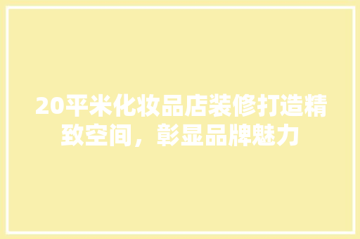 20平米化妆品店装修打造精致空间，彰显品牌魅力