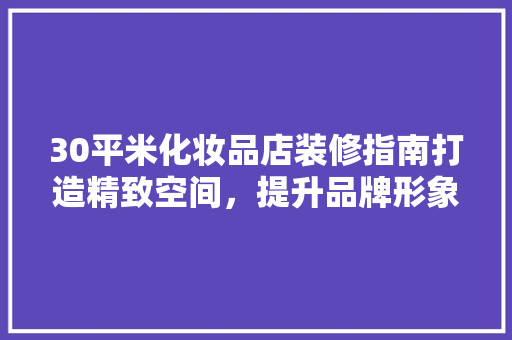 30平米化妆品店装修指南打造精致空间，提升品牌形象