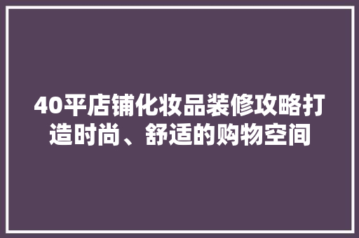 40平店铺化妆品装修攻略打造时尚、舒适的购物空间