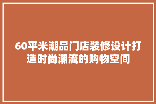 60平米潮品门店装修设计打造时尚潮流的购物空间