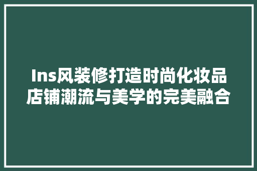 Ins风装修打造时尚化妆品店铺潮流与美学的完美融合