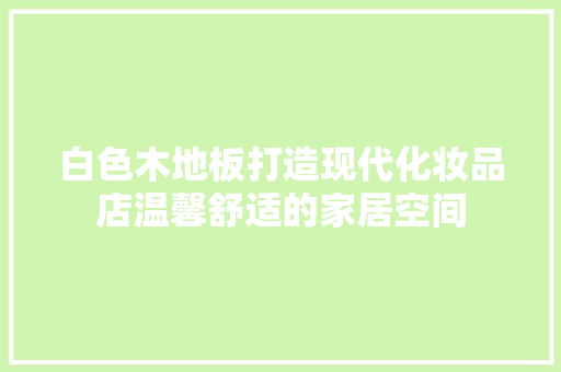 白色木地板打造现代化妆品店温馨舒适的家居空间