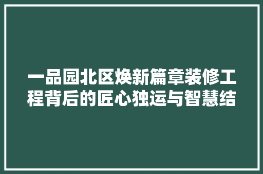 一品园北区焕新篇章装修工程背后的匠心独运与智慧结晶  第1张
