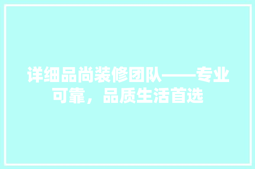 详细品尚装修团队——专业可靠，品质生活首选