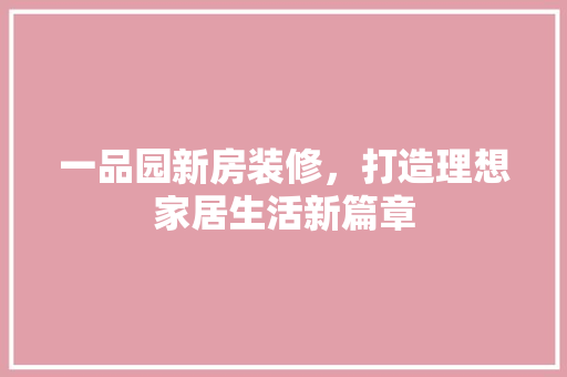 一品园新房装修，打造理想家居生活新篇章