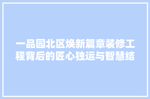 一品园北区焕新篇章装修工程背后的匠心独运与智慧结晶  第1张