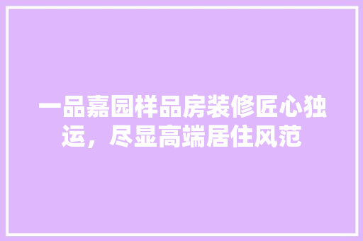 一品嘉园样品房装修匠心独运，尽显高端居住风范