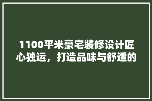 1100平米豪宅装修设计匠心独运，打造品味与舒适的完美融合