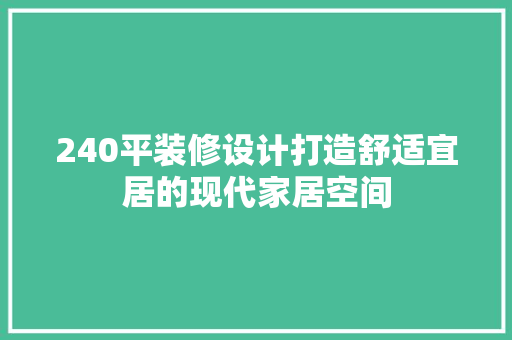 240平装修设计打造舒适宜居的现代家居空间
