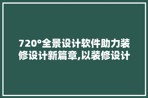 720°全景设计软件助力装修设计新篇章,以装修设计720软件为例