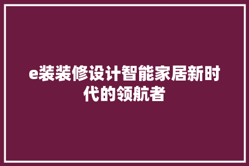 e装装修设计智能家居新时代的领航者