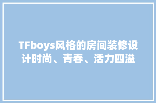 TFboys风格的房间装修设计时尚、青春、活力四溢