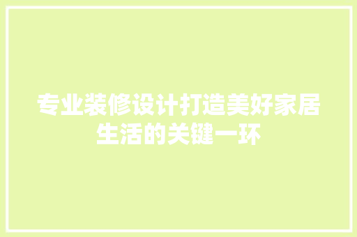 专业装修设计打造美好家居生活的关键一环