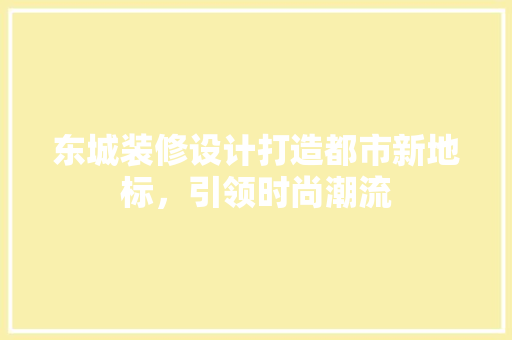 东城装修设计打造都市新地标，引领时尚潮流