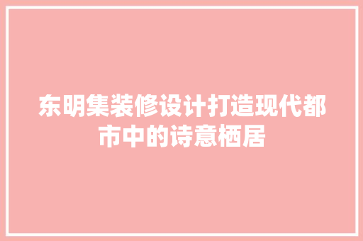 东明集装修设计打造现代都市中的诗意栖居