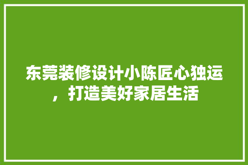 东莞装修设计小陈匠心独运，打造美好家居生活