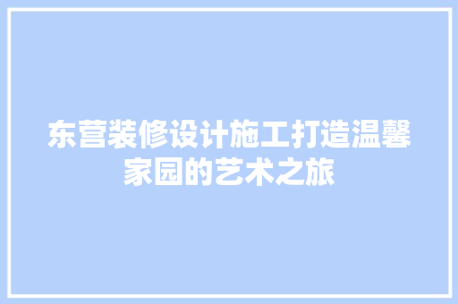东营装修设计施工打造温馨家园的艺术之旅