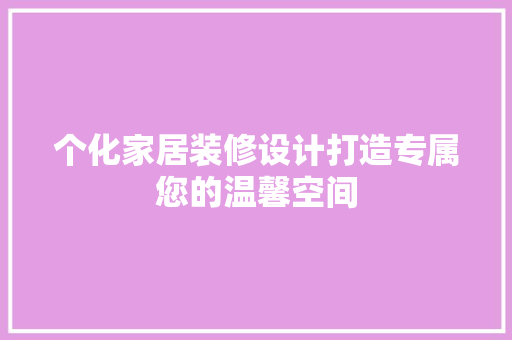 个化家居装修设计打造专属您的温馨空间
