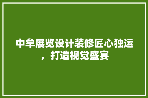 中牟展览设计装修匠心独运，打造视觉盛宴