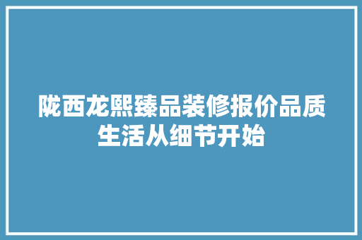 陇西龙熙臻品装修报价品质生活从细节开始