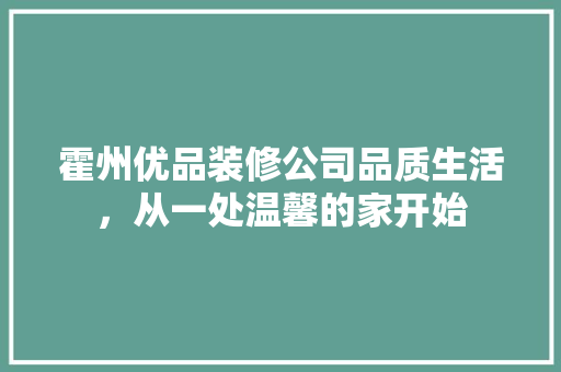 霍州优品装修公司品质生活，从一处温馨的家开始