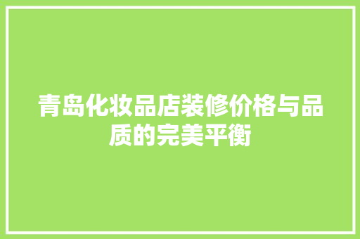 青岛化妆品店装修价格与品质的完美平衡