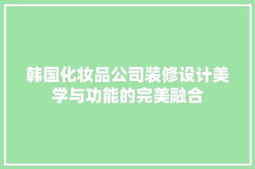 韩国化妆品公司装修设计美学与功能的完美融合
