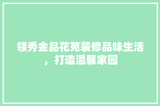 领秀金品花苑装修品味生活，打造温馨家园