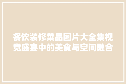 餐饮装修菜品图片大全集视觉盛宴中的美食与空间融合