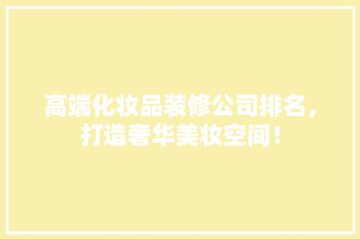 高端化妆品装修公司排名，打造奢华美妆空间！  第1张