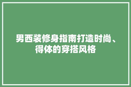 男西装修身指南打造时尚、得体的穿搭风格