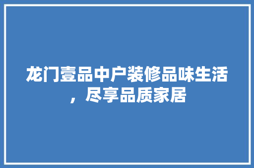 龙门壹品中户装修品味生活，尽享品质家居