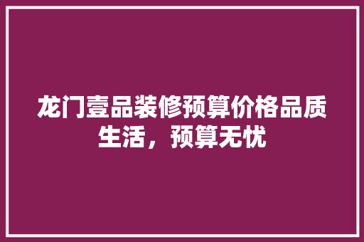 龙门壹品装修预算价格品质生活，预算无忧