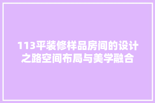 113平装修样品房间的设计之路空间布局与美学融合